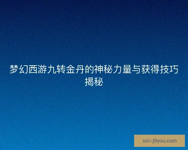 梦幻西游九转金丹的神秘力量与获得技巧揭秘