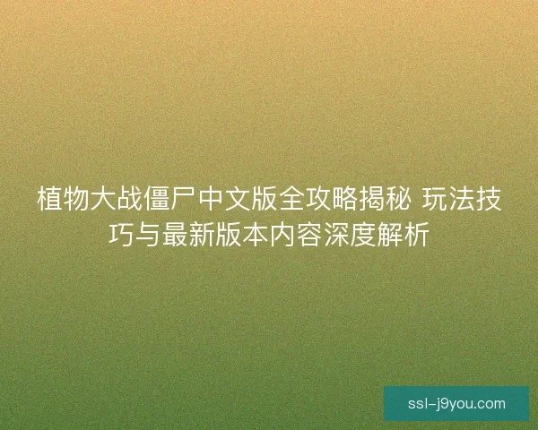植物大战僵尸中文版全攻略揭秘 玩法技巧与最新版本内容深度解析 植物大战僵尸中文版全攻略揭秘 玩法技巧与最新版本内容深度解析