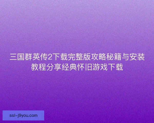 三国群英传2下载完整版攻略秘籍与安装教程分享经典怀旧游戏下载