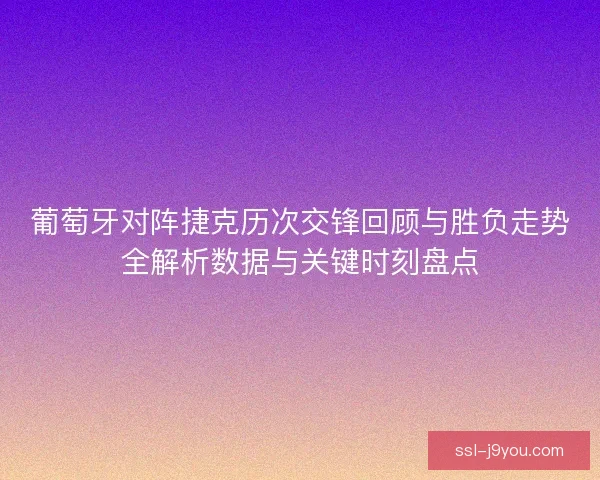 葡萄牙对阵捷克历次交锋回顾与胜负走势全解析数据与关键时刻盘点 葡萄牙对阵捷克历次交锋回顾与胜负走势全解析数据与关键时刻盘点
