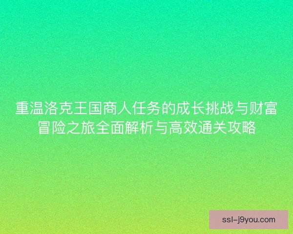 重温洛克王国商人任务的成长挑战与财富冒险之旅全面解析与高效通关攻略