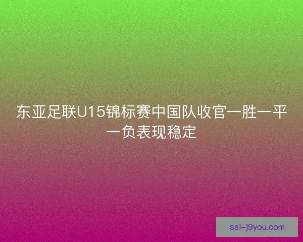 东亚足联U15锦标赛中国队收官一胜一平一负表现稳定
