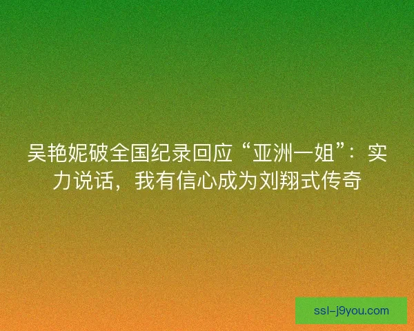 吴艳妮破全国纪录回应 “亚洲一姐”：实力说话，我有信心成为刘翔式传奇